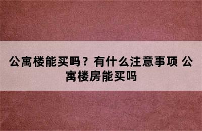 公寓楼能买吗？有什么注意事项 公寓楼房能买吗